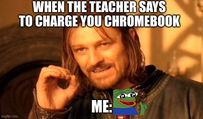 One Does Not Simply Meme | WHEN THE TEACHER SAYS TO CHARGE YOU CHROMEBOOK; ME: | image tagged in memes,one does not simply | made w/ Imgflip meme maker