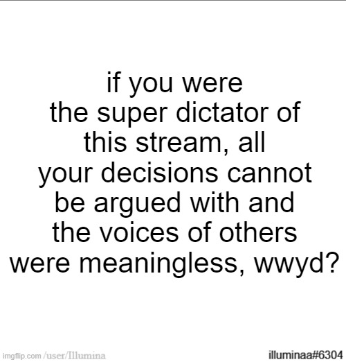 if you were the super dictator of this stream, all your decisions cannot be argued with and the voices of others were meaningless, wwyd? | made w/ Imgflip meme maker