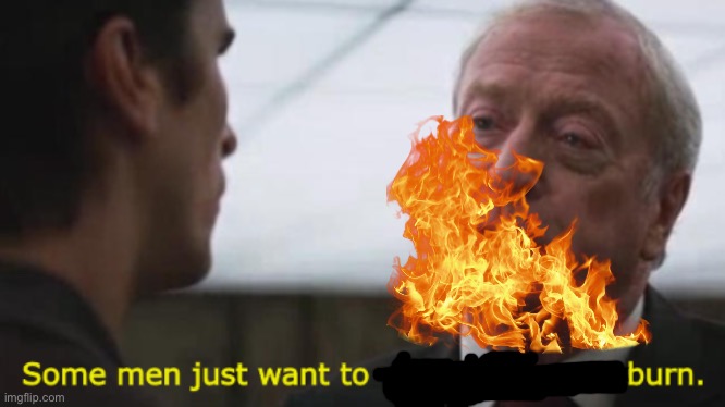They do | image tagged in some men just want to watch the world burn | made w/ Imgflip meme maker