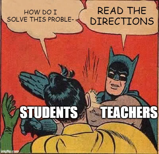 teachers tho | HOW DO I SOLVE THIS PROBLE-; READ THE DIRECTIONS; STUDENTS         TEACHERS | image tagged in memes,batman slapping robin | made w/ Imgflip meme maker