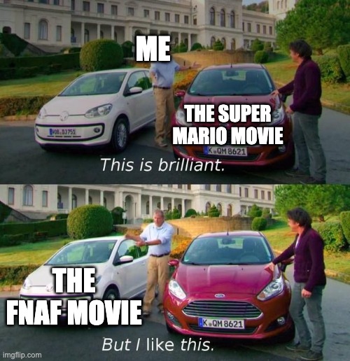 This Is Brilliant But I Like This | ME; THE SUPER MARIO MOVIE; THE FNAF MOVIE | image tagged in this is brilliant but i like this,fnaf | made w/ Imgflip meme maker