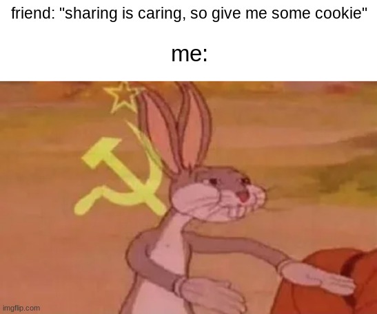 sure, but thats communism | friend: "sharing is caring, so give me some cookie"; me: | image tagged in bugs bunny communist | made w/ Imgflip meme maker