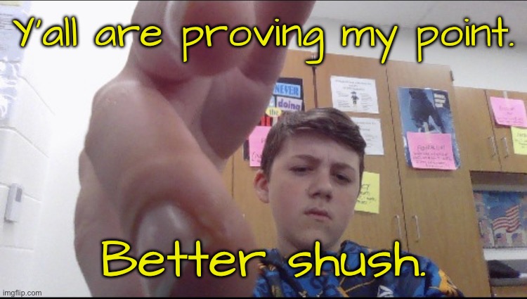 slam shaddy | Y’all are proving my point. Better shush. | image tagged in slam shaddy | made w/ Imgflip meme maker