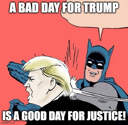 Batman slaps Trump | A BAD DAY FOR TRUMP; IS A GOOD DAY FOR JUSTICE! | image tagged in batman slaps trump | made w/ Imgflip meme maker