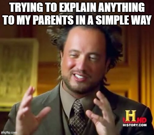 why are they so dumb | TRYING TO EXPLAIN ANYTHING TO MY PARENTS IN A SIMPLE WAY | image tagged in memes,ancient aliens | made w/ Imgflip meme maker