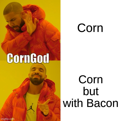 Pls Agree | Corn; CornGod; Corn but with Bacon | image tagged in drake hotline bling,corngod | made w/ Imgflip meme maker