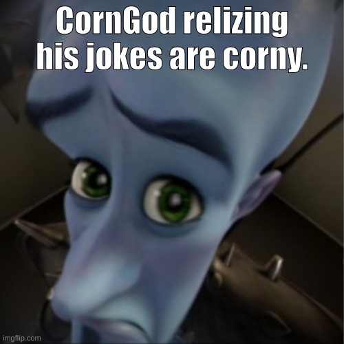 Joke Time! | CornGod relizing his jokes are corny. | image tagged in megamind peeking,joke,corngod | made w/ Imgflip meme maker
