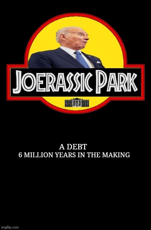"We’re not gonna increase the debt that every president has done for the last six million years" joe biden | A DEBT; 6 MILLION YEARS IN THE MAKING | image tagged in joe biden,quotes,jurassic park,national debt | made w/ Imgflip meme maker