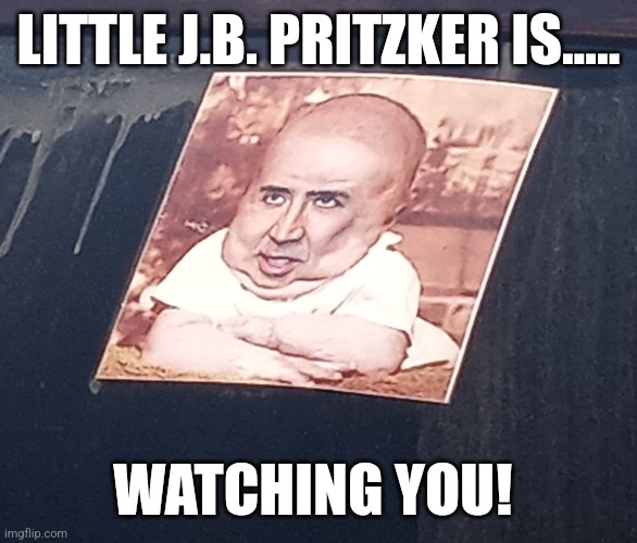 Little J.B. Pritzker is watching you! | LITTLE J.B. PRITZKER IS..... WATCHING YOU! | image tagged in illinois,governor,politics,funny memes | made w/ Imgflip meme maker