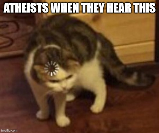 Loading cat | ATHEISTS WHEN THEY HEAR THIS | image tagged in loading cat | made w/ Imgflip meme maker