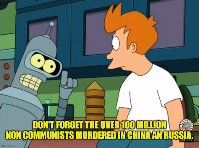 don't forget fry's blood | DON'T FORGET THE OVER 100 MILLION NON COMMUNISTS MURDERED IN CHINA AN RUSSIA. | image tagged in don't forget fry's blood | made w/ Imgflip meme maker