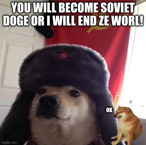 Russian Doge | YOU WILL BECOME SOVIET DOGE OR I WILL END ZE WORL! OK | image tagged in russian doge | made w/ Imgflip meme maker
