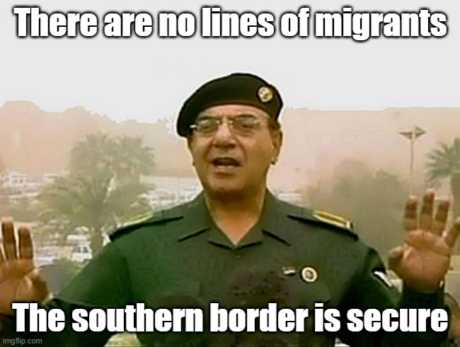 Baghdad Bob is back | There are no lines of migrants; The southern border is secure | image tagged in trust baghdad bob | made w/ Imgflip meme maker