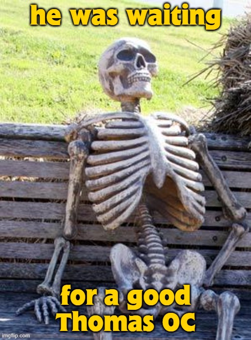 he's been waiting for years | he was waiting; for a good Thomas OC | image tagged in memes,waiting skeleton | made w/ Imgflip meme maker