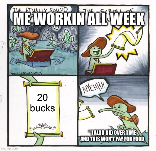 The Scroll Of Truth | ME WORKIN ALL WEEK; 20 bucks; “ I ALSO DID OVER TIME AND THIS WON’T PAY FOR FOOD | image tagged in memes,the scroll of truth,relatable | made w/ Imgflip meme maker