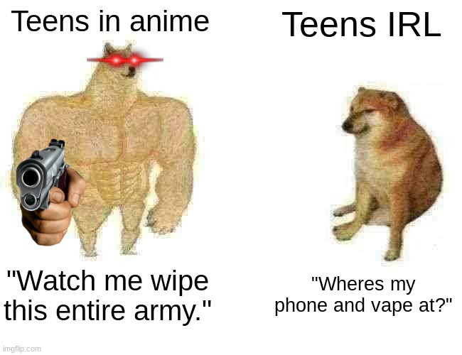 Buff Doge vs. Cheems | Teens in anime; Teens IRL; "Watch me wipe this entire army."; "Wheres my phone and vape at?" | image tagged in memes,buff doge vs cheems | made w/ Imgflip meme maker