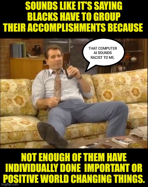 SOUNDS LIKE IT'S SAYING BLACKS HAVE TO GROUP THEIR ACCOMPLISHMENTS BECAUSE NOT ENOUGH OF THEM HAVE INDIVIDUALLY DONE  IMPORTANT OR POSITIVE  | made w/ Imgflip meme maker