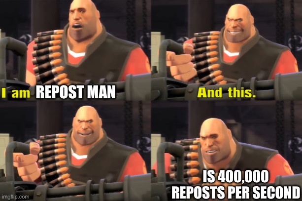 I am Heavy Weapons Guy (with text) | REPOST MAN IS 400,000 REPOSTS PER SECOND | image tagged in i am heavy weapons guy with text | made w/ Imgflip meme maker