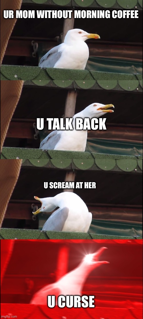 Inhaling Seagull | UR MOM WITHOUT MORNING COFFEE; U TALK BACK; U SCREAM AT HER; U CURSE | image tagged in memes,inhaling seagull | made w/ Imgflip meme maker