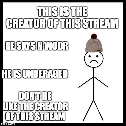 Don't Be Like Bill | THIS IS THE CREATOR OF THIS STREAM; HE SAYS N WODR; HE IS UNDERAGED; DON'T BE LIKE THE CREATOR OF THIS STREAM | image tagged in don't be like bill | made w/ Imgflip meme maker