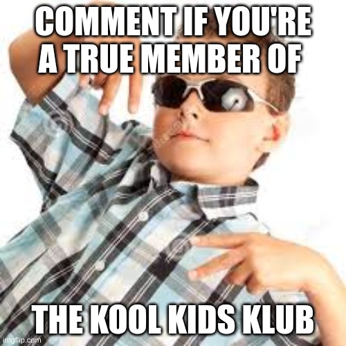 Cool kid sunglasses | COMMENT IF YOU'RE A TRUE MEMBER OF; THE KOOL KIDS KLUB | image tagged in cool kid sunglasses | made w/ Imgflip meme maker