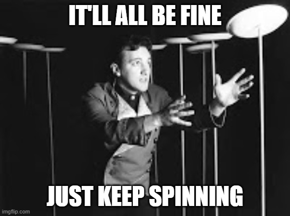 Spinning Plates | IT'LL ALL BE FINE; JUST KEEP SPINNING | image tagged in spinning plates | made w/ Imgflip meme maker