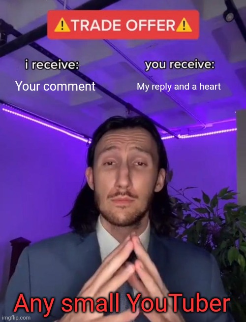 We all like those type of YouTubers | Your comment; My reply and a heart; Any small YouTuber | image tagged in trade offer,memes,youtube,funny,youtubers | made w/ Imgflip meme maker