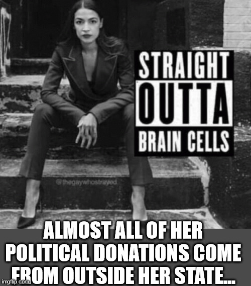 Even her mom had to move to Florida to get away from insane democrat politics | ALMOST ALL OF HER POLITICAL DONATIONS COME FROM OUTSIDE HER STATE... | image tagged in aoc,stupid liberals,democrat,insanity | made w/ Imgflip meme maker