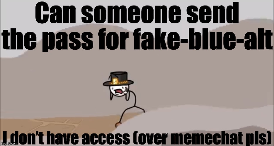 Henry Stickmin being surprised | Can someone send the pass for fake-blue-alt; I don’t have access (over memechat pls) | image tagged in henry stickmin being surprised | made w/ Imgflip meme maker