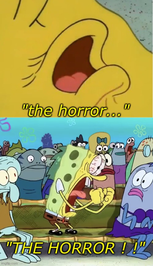 me when jeffery (PTSD) | "the horror..."; "THE HORROR ! !" | image tagged in spongebob whispers,spongebob yelling | made w/ Imgflip meme maker