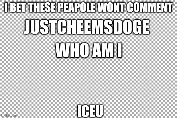 Free | I BET THESE PEAPOLE WONT COMMENT; JUSTCHEEMSDOGE; WHO AM I; ICEU | image tagged in free | made w/ Imgflip meme maker