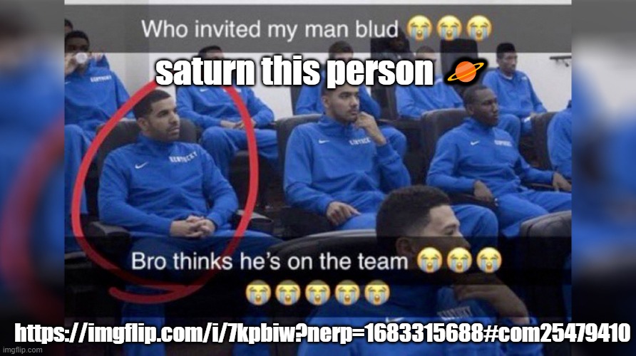 Who invited my man blud | saturn this person 🪐; https://imgflip.com/i/7kpbiw?nerp=1683315688#com25479410 | image tagged in who invited my man blud | made w/ Imgflip meme maker