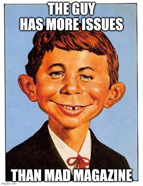 Guy has Issues | THE GUY HAS MORE ISSUES; THAN MAD MAGAZINE | image tagged in alfred-e-newman | made w/ Imgflip meme maker