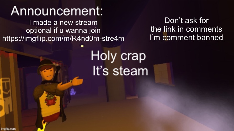 Holy crap it’s an announcement | Don’t ask for the link in comments I’m comment banned; I made a new stream optional if u wanna join
https://imgflip.com/m/R4nd0m-stre4m | image tagged in holy crap it s an announcement | made w/ Imgflip meme maker