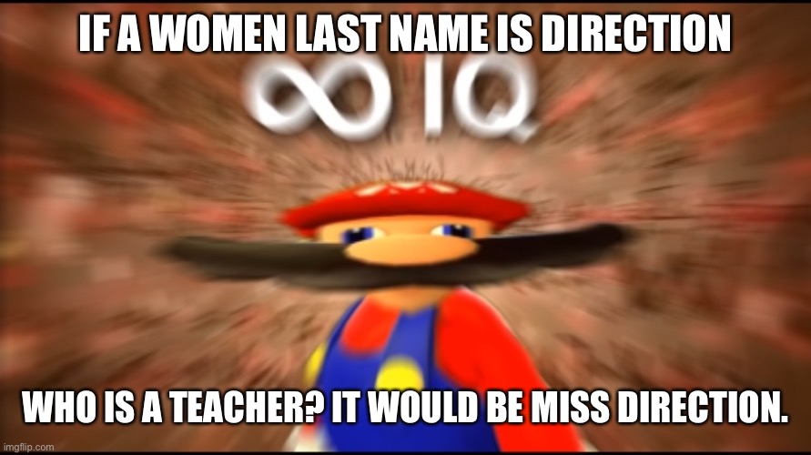 Oml | IF A WOMEN LAST NAME IS DIRECTION; WHO IS A TEACHER? IT WOULD BE MISS DIRECTION. | image tagged in infinity iq mario | made w/ Imgflip meme maker