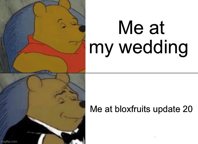 Tuxedo Winnie The Pooh | Me at my wedding; Me at bloxfruits update 20 | image tagged in memes,tuxedo winnie the pooh | made w/ Imgflip meme maker