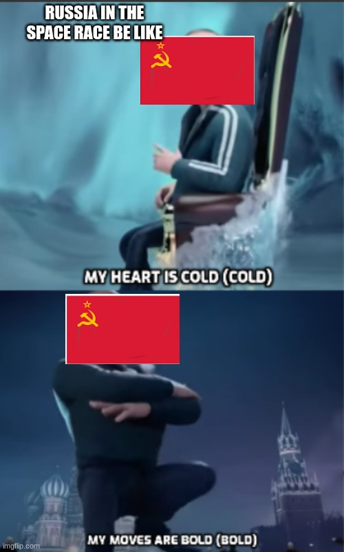 russia in da race | RUSSIA IN THE SPACE RACE BE LIKE | image tagged in my heart is cold/my moves are bold | made w/ Imgflip meme maker