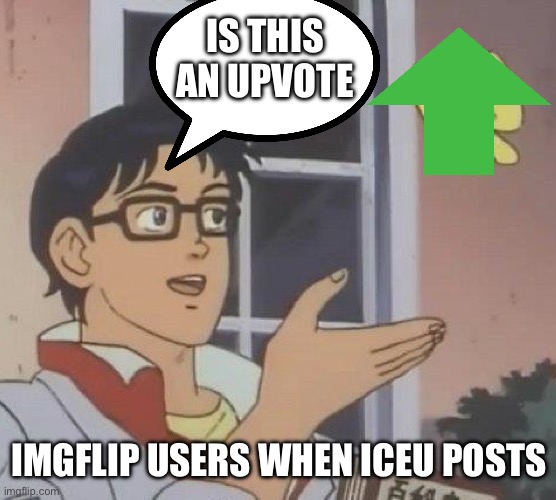 Please stop | IS THIS AN UPVOTE; IMGFLIP USERS WHEN ICEU POSTS | image tagged in memes,is this a pigeon | made w/ Imgflip meme maker