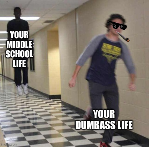 floating boy chasing running boy | YOUR MIDDLE SCHOOL LIFE; YOUR DUMBASS LIFE | image tagged in floating boy chasing running boy | made w/ Imgflip meme maker