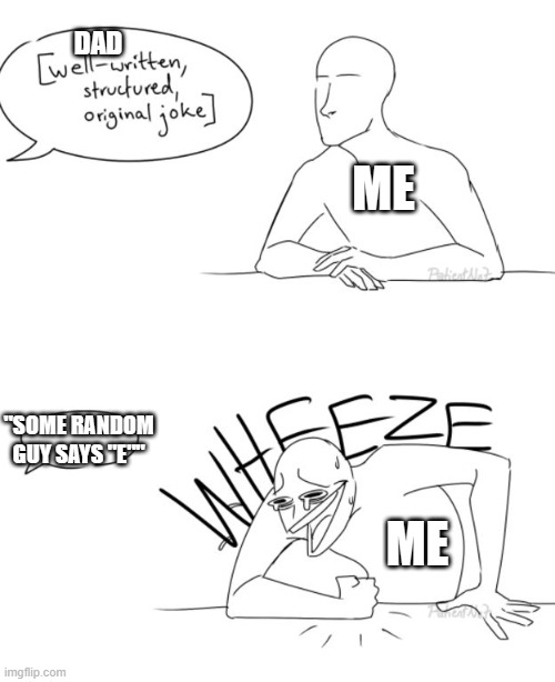 Wheeze | DAD; ME; "SOME RANDOM GUY SAYS "E""; ME | image tagged in wheeze | made w/ Imgflip meme maker