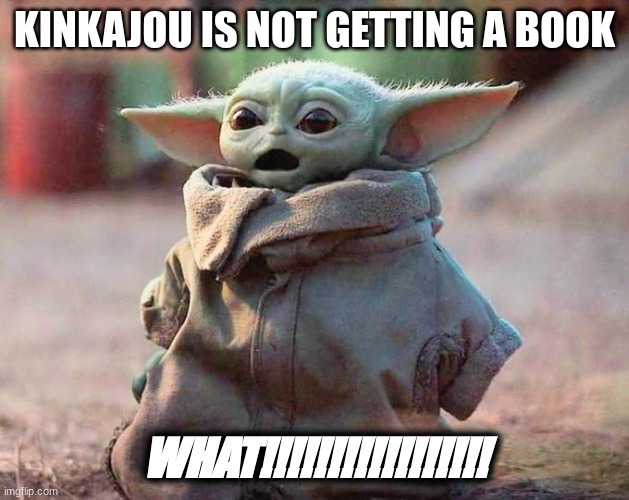 kinkajou/wof meme#14 | KINKAJOU IS NOT GETTING A BOOK; WHAT!!!!!!!!!!!!!!!!! | image tagged in surprised baby yoda | made w/ Imgflip meme maker