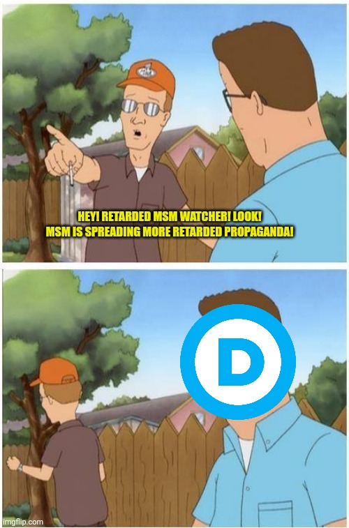 They'll Believe Anything | HEY! RETARDED MSM WATCHER! LOOK! MSM IS SPREADING MORE RETARDED PROPAGANDA! | image tagged in dale gribble,king of the hill,woke,msm lies | made w/ Imgflip meme maker