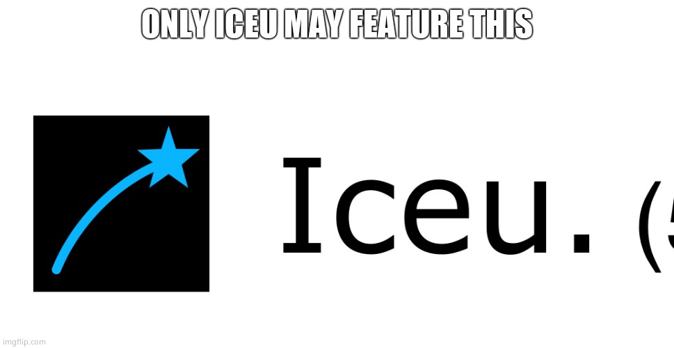 ONLY ICEU CAN APPROVE THIS | ONLY ICEU MAY FEATURE THIS | image tagged in iceu icon | made w/ Imgflip meme maker