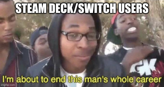 I’m about to end this man’s whole career | STEAM DECK/SWITCH USERS | image tagged in i m about to end this man s whole career | made w/ Imgflip meme maker