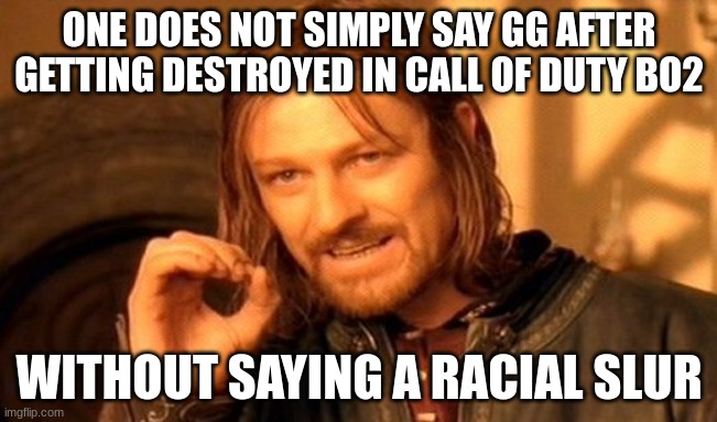 One truly does not simply | ONE DOES NOT SIMPLY SAY GG AFTER GETTING DESTROYED IN CALL OF DUTY BO2; WITHOUT SAYING A RACIAL SLUR | image tagged in memes,one does not simply,call of duty | made w/ Imgflip meme maker