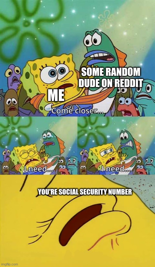 boi | SOME RANDOM DUDE ON REDDIT; ME; YOU'RE SOCIAL SECURITY NUMBER | image tagged in spongebob come closer template | made w/ Imgflip meme maker