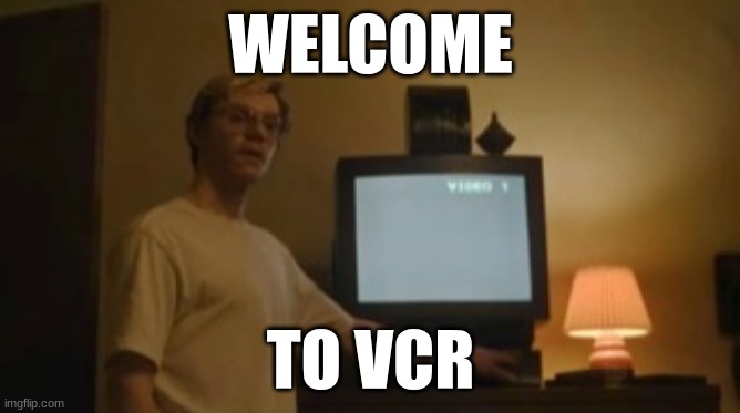 notavcr | WELCOME; TO VCR | image tagged in jeffrey dahmer tv | made w/ Imgflip meme maker