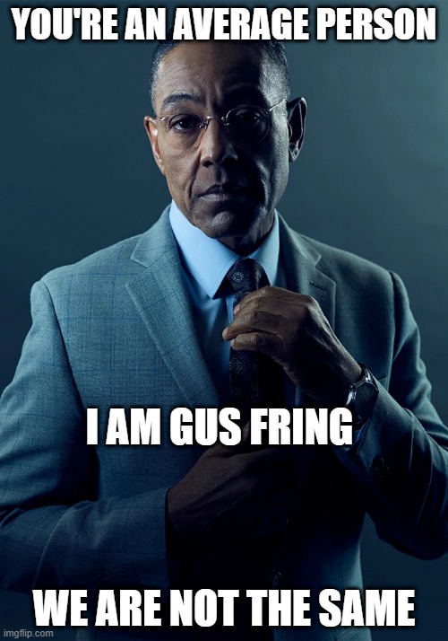 We are not the same | YOU'RE AN AVERAGE PERSON; I AM GUS FRING; WE ARE NOT THE SAME | image tagged in we are not the same | made w/ Imgflip meme maker