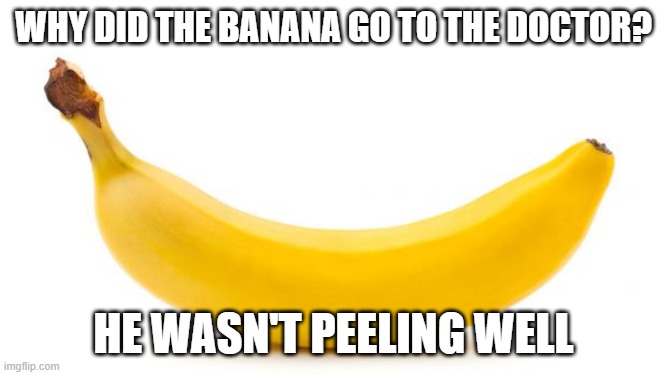 Banana | WHY DID THE BANANA GO TO THE DOCTOR? HE WASN'T PEELING WELL | image tagged in banana,memes,funny,dad joke | made w/ Imgflip meme maker