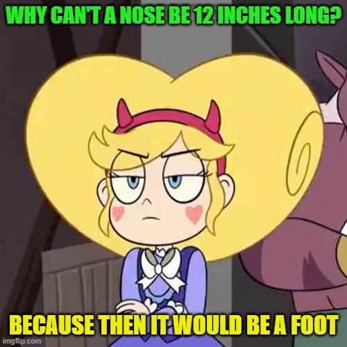 Star butterfly | WHY CAN'T A NOSE BE 12 INCHES LONG? BECAUSE THEN IT WOULD BE A FOOT | image tagged in star butterfly,dad joke,star vs the forces of evil,memes,funny | made w/ Imgflip meme maker